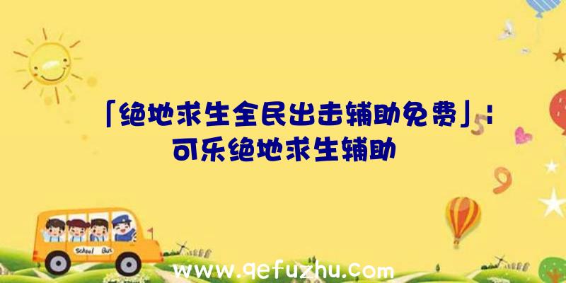 「绝地求生全民出击辅助免费」|可乐绝地求生辅助